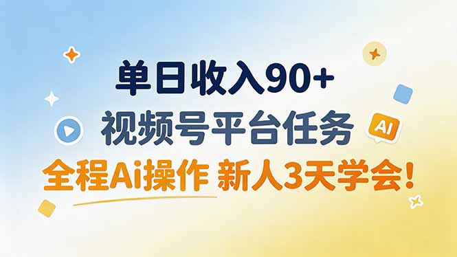 单日收入90+，视频号平台任务，全程Ai操作 新人3天学会！-网赚项目平台