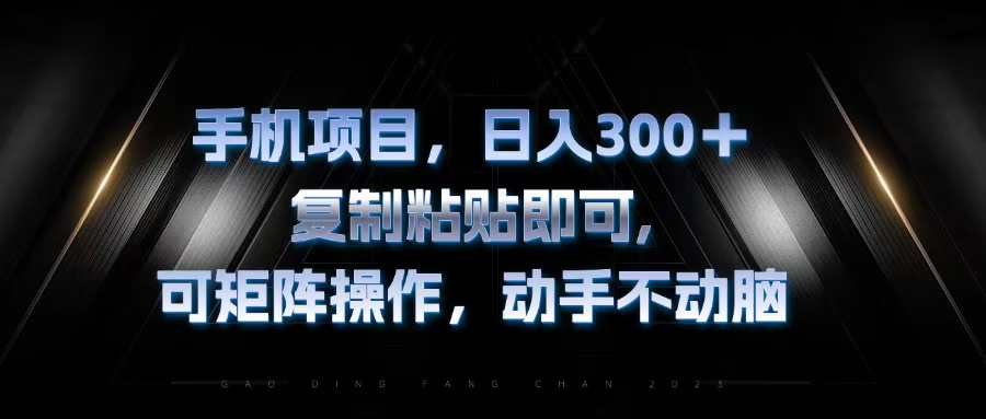 手机项目，日入300+，复制黏贴即可，可矩阵操作，动手不动脑-网赚项目平台