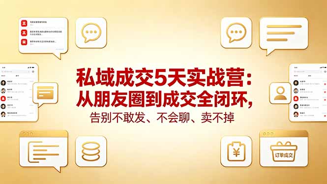 私域成交5天实战营：从朋友圈到成交全闭环，告别不敢发、不会聊、卖不掉-网赚项目平台
