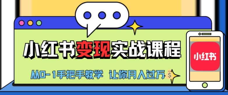 小红书推广实战训练营，小红书从0-1“变现”实战课程，教你月入过W【揭秘】-网赚项目平台