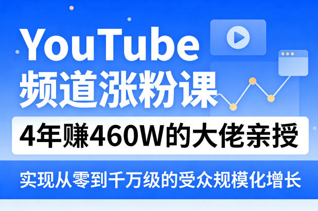 YouTube频道涨粉课，4年賺460W的大佬亲授，实现从零到千万级的受众规模化增长-网赚项目平台