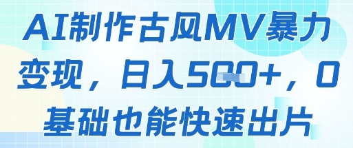 AI制作古风MV暴力变现，日入几张，0基础也能快速出片-网赚项目平台