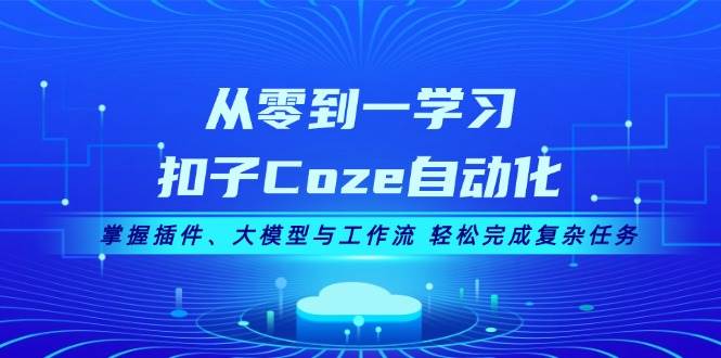 从零到一学习扣子Coze自动化，掌握插件、大模型与工作流 轻松完成复杂任务-网赚项目平台