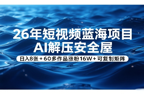 26年短视频蓝海项目，AI解压安全屋，日入8张+60多作品涨粉16W+可复制矩阵-网赚项目平台