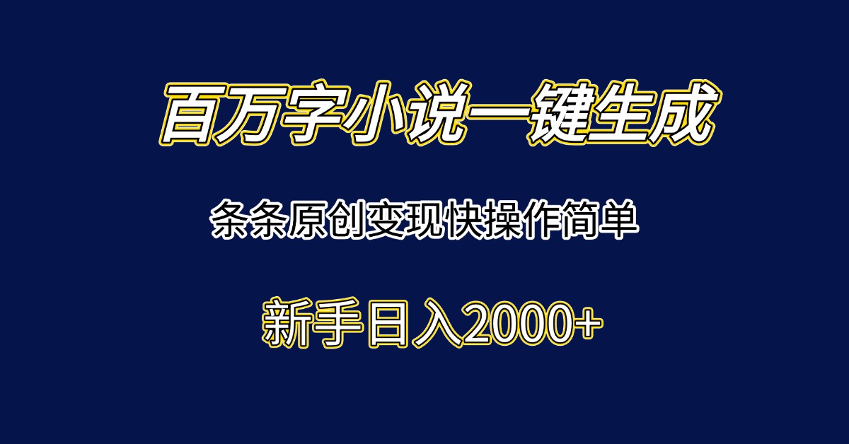 百万字小说一键生成，条条原创变现快操作简单新手日入2000+-网赚项目平台
