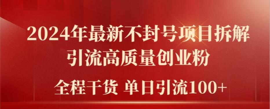 2024年最新不封号项目拆解引流高质量创业粉，全程干货单日轻松引流100+【揭秘】-网赚项目平台