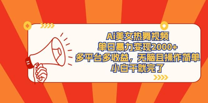 (9271期)Ai美女热舞视频，单日暴力变现2000+，多平台多收益，无脑且操作简单，小…-网赚项目平台