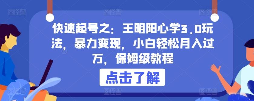 快速起号之：王明阳心学3.0玩法，暴力变现，小白轻松月入过万，保姆级教程【揭秘】-网赚项目平台