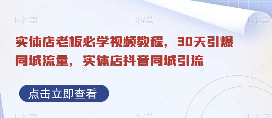 实体店老板必学视频教程，30天引爆同城流量，实体店抖音同城引流-网赚项目平台