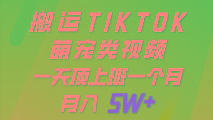 (9931期)一键搬运TIKTOK萌宠类视频 一部手机即可操作 所有平台均可发布 轻松月入5W+-网赚项目平台