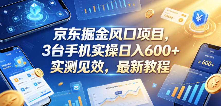 京东掘金风口项目,3台手机实操日入600+,实测见效,最新教程【揭秘】-网赚项目平台