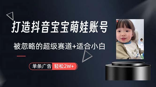 打造抖音宝宝账号，一条广告2W，大部分人忽略的超级赛道，小白简单入手-网赚项目平台