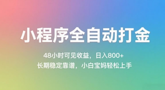 小程序全自动打金，48小时可见收益，日入几张，长期稳定靠谱，简单易上手【揭秘】-网赚项目平台