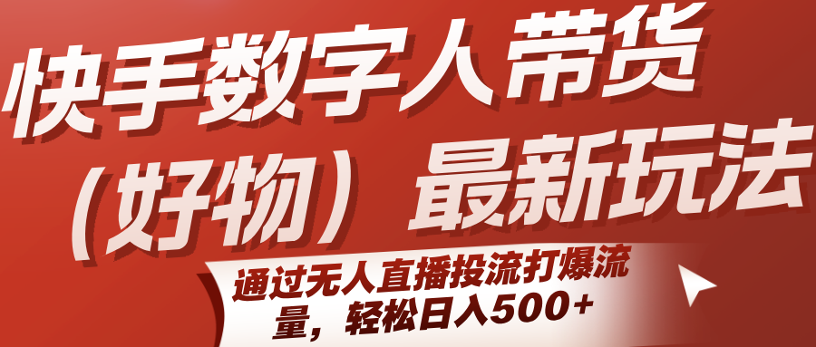 快手数字人带货(好物)最新玩法，通过无人直播投流打爆流量，轻松日入500+-网赚项目平台