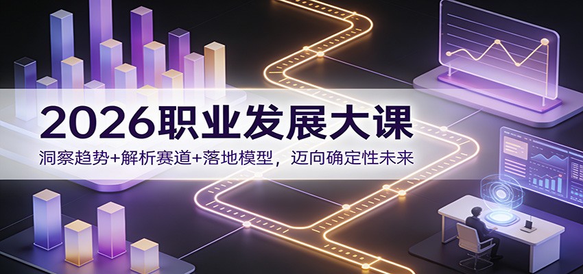 2026职业发展大课：洞察趋势+解析赛道+落地模型，迈向确定性未来-网赚项目平台
