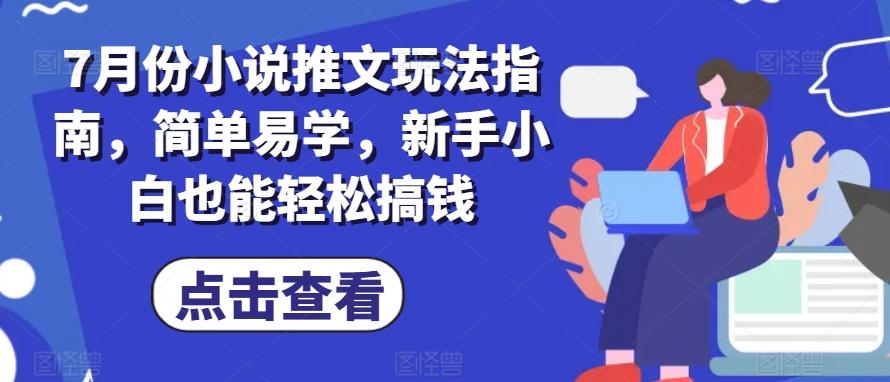 7月份小说推文玩法指南，简单易学，新手小白也能轻松搞钱-网赚项目平台