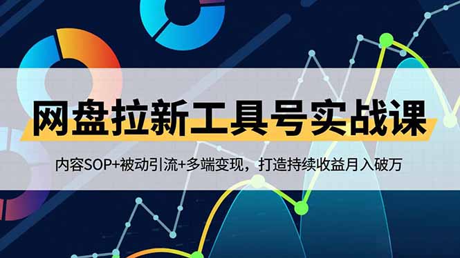 网盘拉新工具号实战课，内容SOP+被动引流+多端变现，打造持续收益月入破万-网赚项目平台