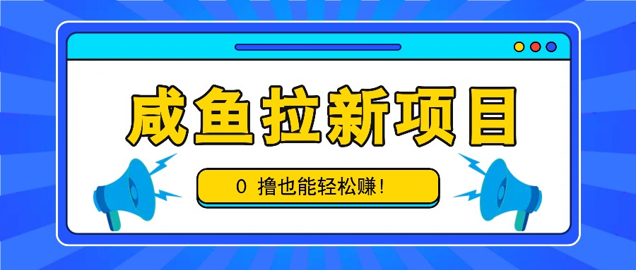 咸鱼拉新项目，拉新一单6-9元，0撸也能轻松赚，白撸几十几百！-网赚项目平台