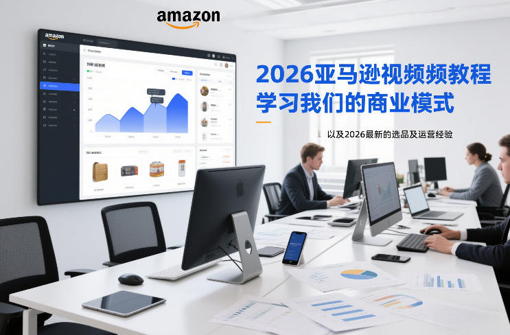 2026亚马逊视频教程，学习我们的商业模式，以及2026最新的选品及运营经验-网赚项目平台