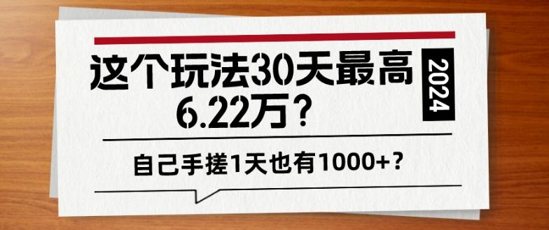 这个玩法30天最高6.22万？自己手搓1天也有1000+？-网赚项目平台