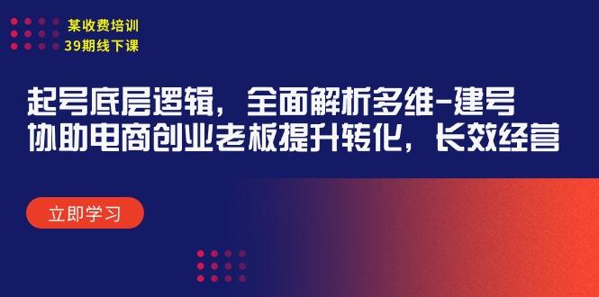 (9806期)某收费培训39期线下课：起号底层逻辑，全面解析多维 建号，协助电商创业…-网赚项目平台