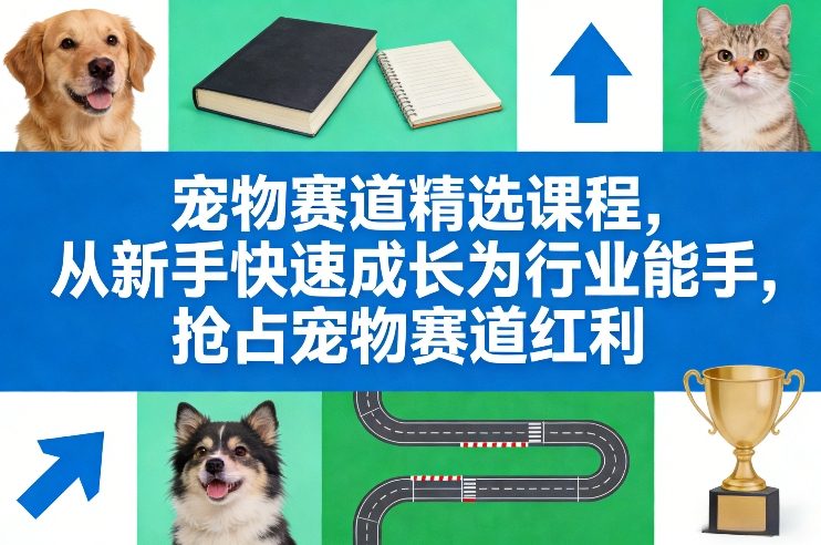 宠物赛道精选课程，从新手快速成长为行业能手，抢占宠物赛道红利-网赚项目平台