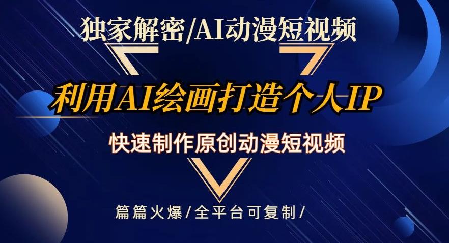 独家解密AI动漫短视频最新玩法，快速打造个人动漫IP，制作原创动漫短视频，篇篇火爆【揭秘】-网赚项目平台
