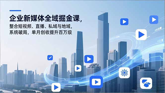 企业新媒体全域掘金课，整合短视频、直播、私域与地域，系统破局，单月创收提升百万级-网赚项目平台
