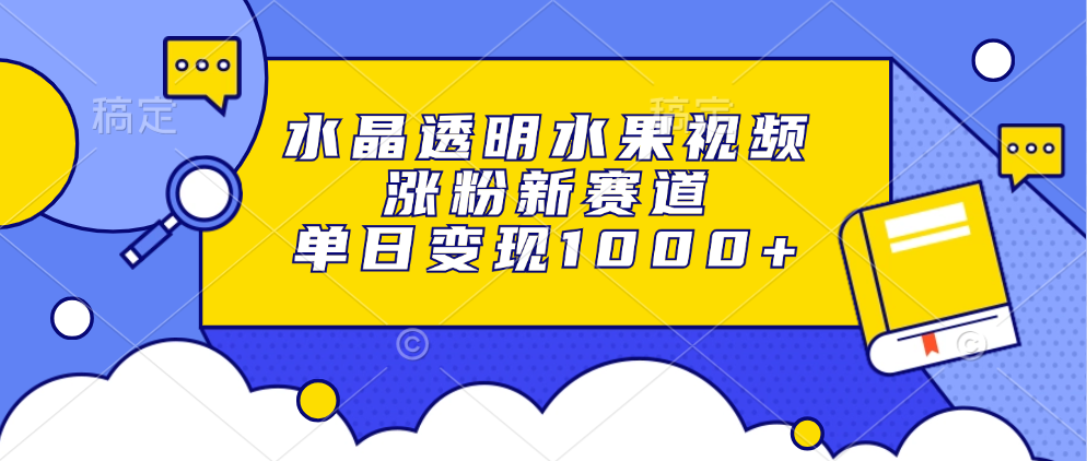 水晶透明水果视频，涨粉新赛道，单日变现1000+-网赚项目平台