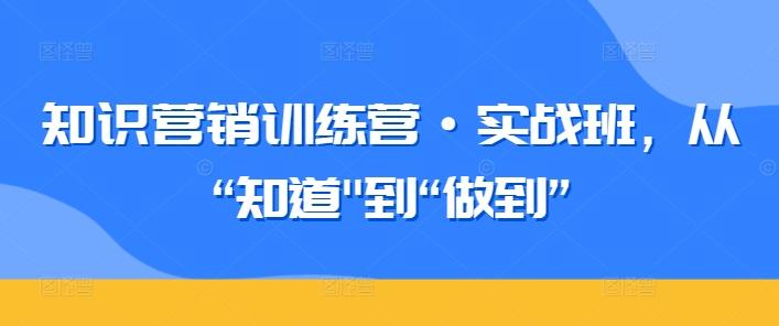 知识营销训练营·实战班,从“知道-网赚项目平台