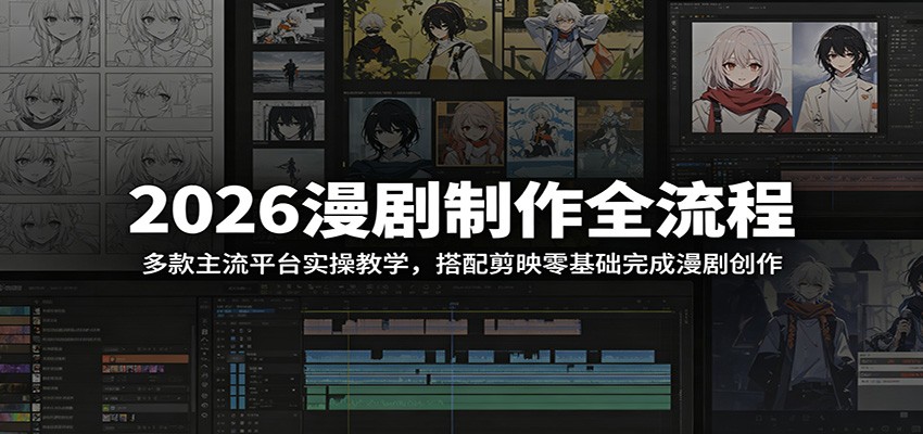 2026漫剧制作全流程:多款主流平台实操教学,搭配剪映零基础完成漫剧创作-网赚项目平台