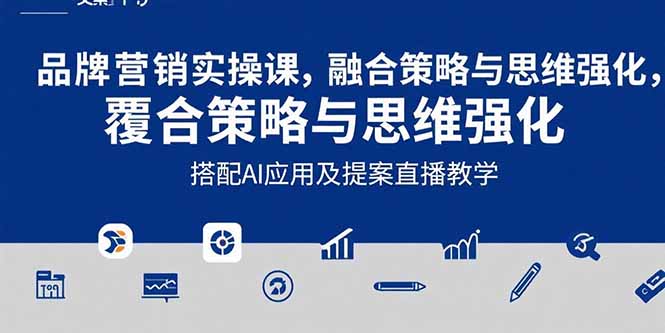 2025品牌营销实战课：覆盖文案设计写方案，搭配AI应用及提案直播教学-网赚项目平台