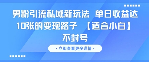 男粉引流私域新玩法，单日收益达10张的变现路子 【适合小白】不封号-网赚项目平台