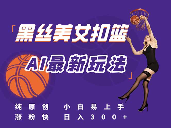 最新AI生成美女扣篮视频，纯原创，小白轻松上手掌握流量秘籍，日入300+-网赚项目平台