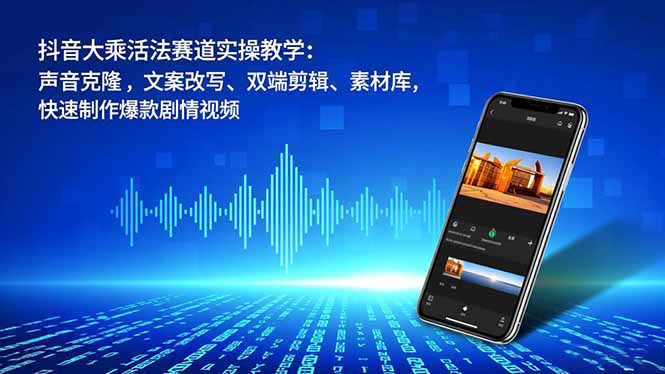 抖音大乘活法赛道实操教学:声音克隆,文案改写、双端剪辑、素材库,快速制作爆款剧情视频-网赚项目平台