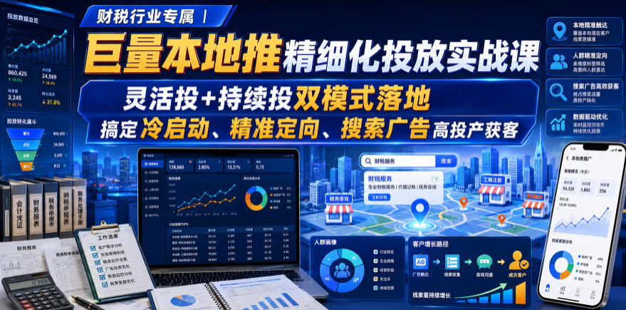 财税行业专属｜巨量本地推精细化投放实战课，灵活投+持续投双模式落地，搞定冷启动、精准定向、搜索广告高投产获客-网赚项目平台