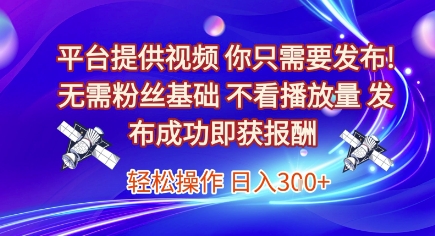 平台提供视频，你只需要发布， 无需粉丝基础，不看播放量，发布成功即获报酬，日入3张【揭秘】-网赚项目平台