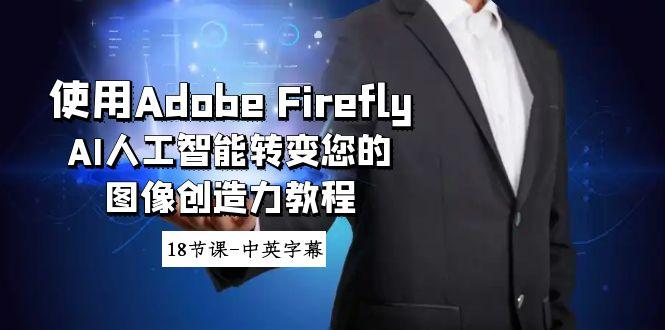 使用Adobe Firefly AI人工智能转变您的图像创造力教程-18节课-中英字幕-网赚项目平台