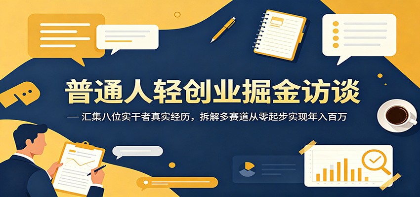 普通人轻创业掘金访谈：汇集八位实干者真实经历，拆解多赛道从零起步实现年入百万-网赚项目平台