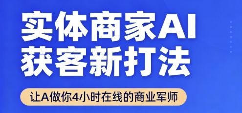 实体商家AI获客新打法【2025年9月】让AI做你24小时在线的商业军师,效率开挂,甩开盲目摸索-网赚项目平台