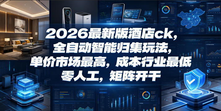 2026最新版酒店ck，全自动智能归集玩法，单价市场最高，成本行业最低，零人工，矩阵开干【揭秘】-网赚项目平台