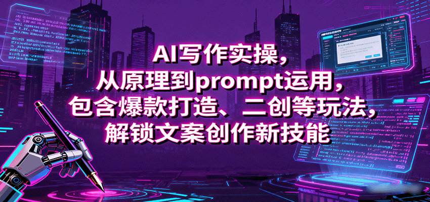 AI写作实操，从原理到prompt运用，包含爆款打造、二创等玩法，解锁文案创作新技能-网赚项目平台