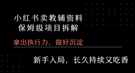 小红书卖小学教辅资料  保姆级项目拆解  1次课程彻底讲清楚!-网赚项目平台