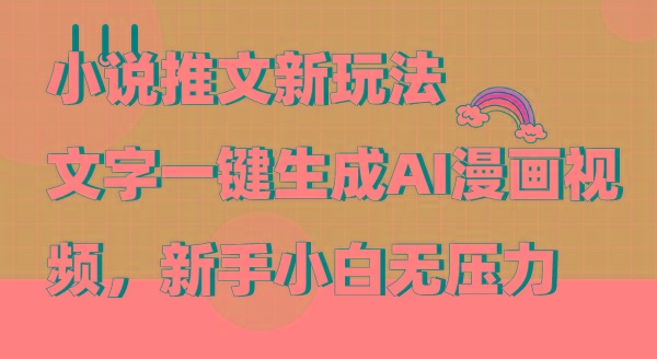 (9555期)小说推文新玩法，文字一键生成AI漫画视频，新手小白无压力-网赚项目平台