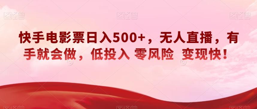 快手电影票日入500+，无人直播，有手就会做，低投入零风险变现快！【揭秘】-网赚项目平台
