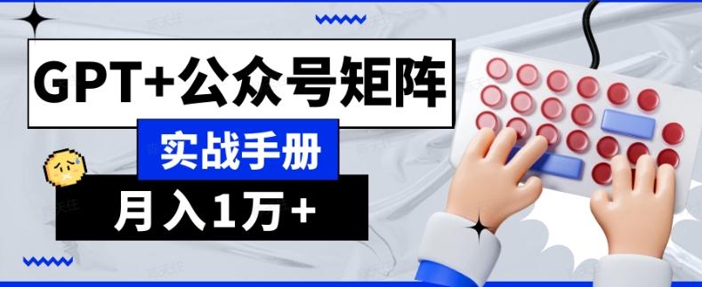 AI流量主系统课程基础版1.0，GPT+公众号矩阵实战手册【揭秘】-网赚项目平台