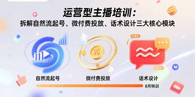 运营型主播培训：拆解自然流起号、微付费投放、话术设计三大核心模块-8月-网赚项目平台