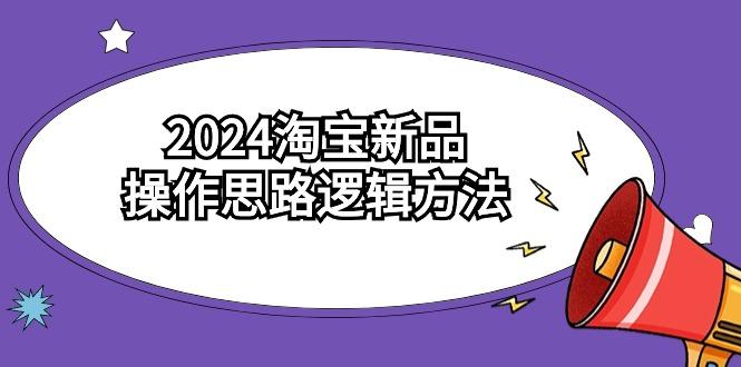 (9254期)2024淘宝新品操作思路逻辑方法(6节视频课)-网赚项目平台