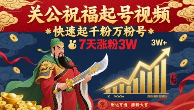 关公祝福起号视频，快速起千粉万粉号，7天涨粉3W-网赚项目平台