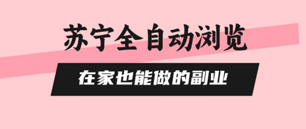 苏宁全自动浏览，在家也能做的副业，无需人工，0风控，单机日入5张+，直接矩阵开干【揭秘】-网赚项目平台